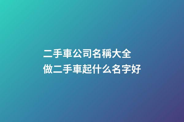 二手車公司名稱大全 做二手車起什么名字好
